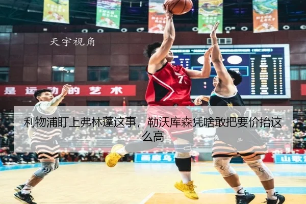 利物浦盯上弗林蓬这事，勒沃库森凭啥敢把要价抬这么高