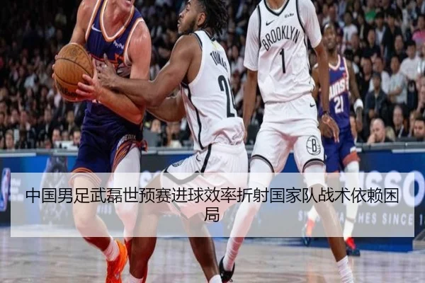 中国男足武磊世预赛进球效率折射国家队战术依赖困局
