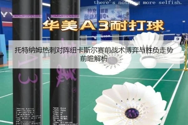 托特纳姆热刺对阵纽卡斯尔赛前战术博弈与胜负走势前瞻解析