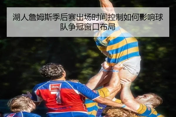湖人詹姆斯季后赛出场时间控制如何影响球队争冠窗口布局