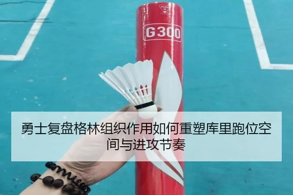 勇士复盘格林组织作用如何重塑库里跑位空间与进攻节奏