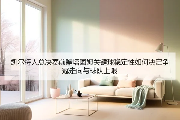 凯尔特人总决赛前瞻塔图姆关键球稳定性如何决定争冠走向与球队上限