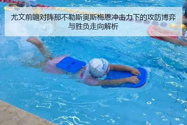 尤文前瞻对阵那不勒斯奥斯梅恩冲击力下的攻防博弈与胜负走向解析